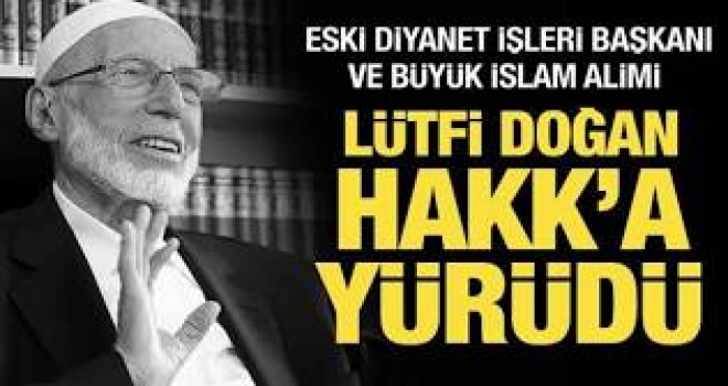 ESKİ DİYANET İŞLERİ BAŞKANI VE İSLAM ALİMİ  LÜTFİ DOĞAN HOCAMIZ HAKK'A YÜRÜDÜ