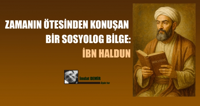 ZAMANIN ÖTESİNDEN KONUŞAN BİR BİLGE: İBN HALDUN