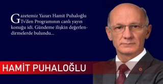 HAMİT PUHALOĞLU GÜNDEMİ DEĞERLENDİRDİ
